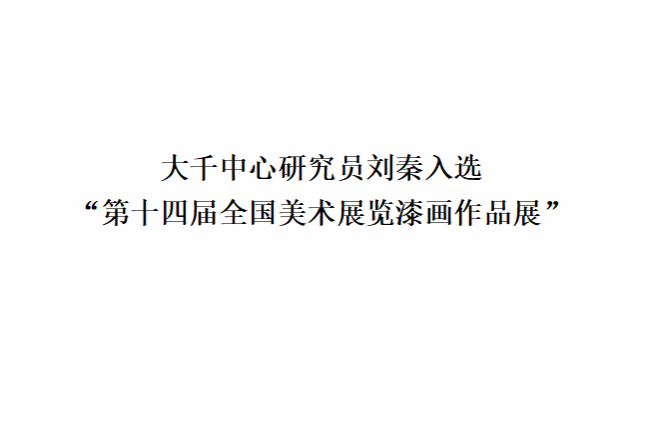 大千中心研究员刘秦入选“第十四届全国美术展览漆画作品展”